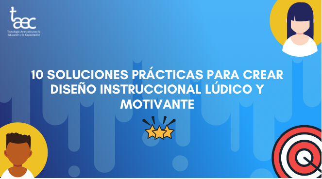 10 soluciones prácticas para crear diseño instruccional lúdico y motivante