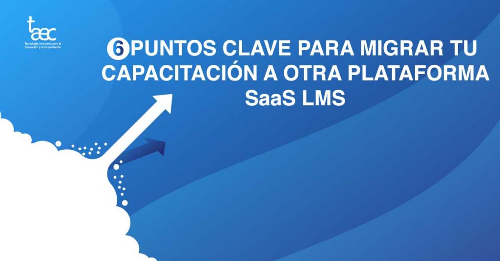 ¿Necesitas migrar tus capacitaciones a otra plataforma SaaS LMS? 6 puntos clave para tener éxito